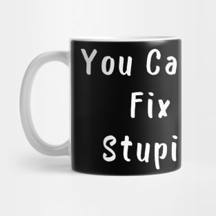 You Cant Fix Stupid. Idiots Are Everywhere. Mug